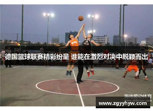 德国篮球联赛精彩纷呈 谁能在激烈对决中脱颖而出