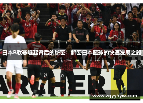 日本B联赛崛起背后的秘密：解密日本篮球的快速发展之路