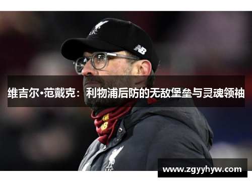 维吉尔·范戴克：利物浦后防的无敌堡垒与灵魂领袖