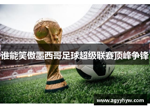 谁能笑傲墨西哥足球超级联赛顶峰争锋