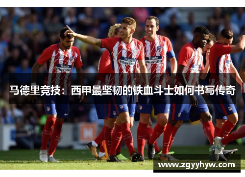 马德里竞技：西甲最坚韧的铁血斗士如何书写传奇