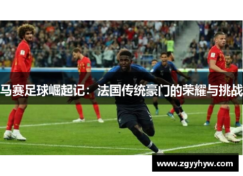 马赛足球崛起记：法国传统豪门的荣耀与挑战