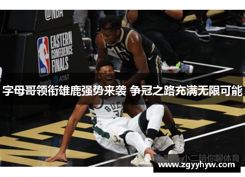 字母哥领衔雄鹿强势来袭 争冠之路充满无限可能