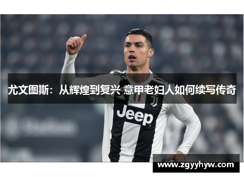 尤文图斯：从辉煌到复兴 意甲老妇人如何续写传奇