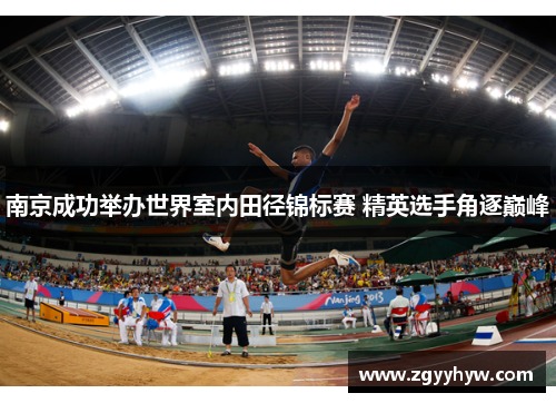 南京成功举办世界室内田径锦标赛 精英选手角逐巅峰