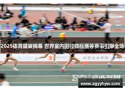 2025体育盛宴揭幕 世界室内田径锦标赛等赛事引爆全场