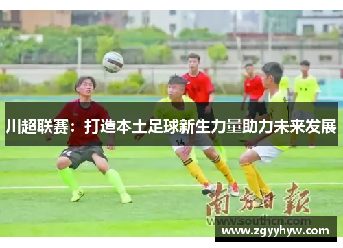 川超联赛:打造本土足球新生力量助力未来发展