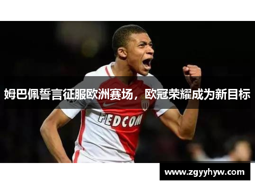 姆巴佩誓言征服欧洲赛场，欧冠荣耀成为新目标