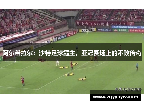 阿尔希拉尔:沙特足球霸主,亚冠赛场上的不败传奇