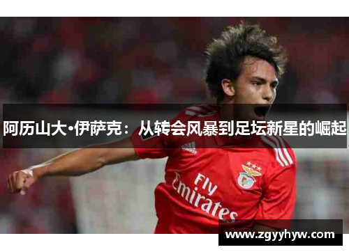 阿历山大·伊萨克:从转会风暴到足坛新星的崛起