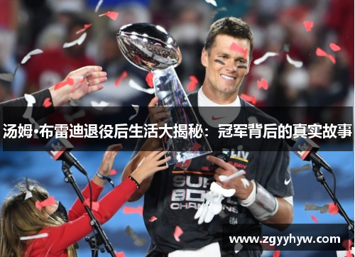 汤姆·布雷迪退役后生活大揭秘:冠军背后的真实故事