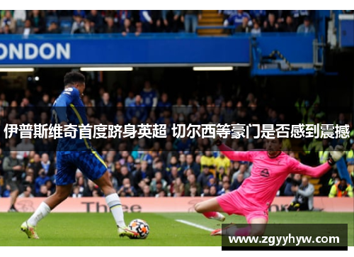 伊普斯维奇首度跻身英超 切尔西等豪门是否感到震撼